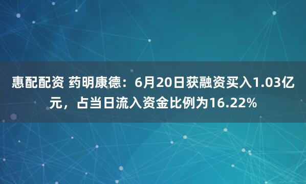 惠配配资 药明康德：6月20日获融资买入1.03亿元，占当日流入资金比例为16.22%