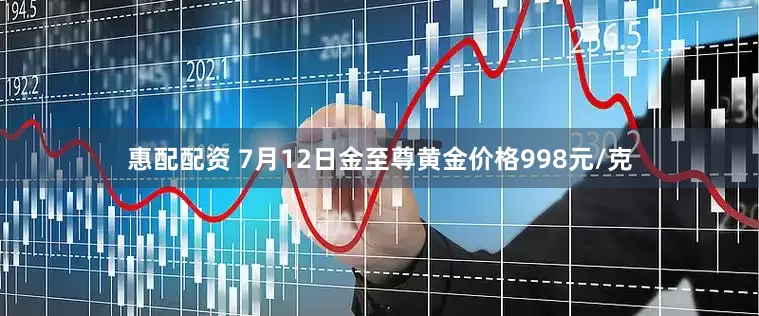 惠配配资 7月12日金至尊黄金价格998元/克