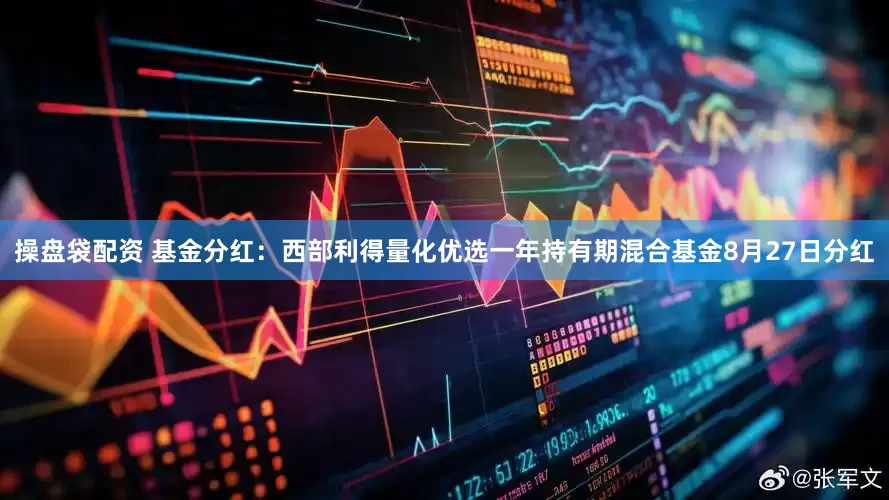 操盘袋配资 基金分红：西部利得量化优选一年持有期混合基金8月27日分红