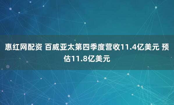 惠红网配资 百威亚太第四季度营收11.4亿美元 预估11.8亿美元